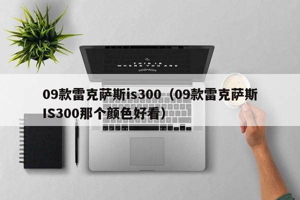 09款雷克萨斯is300（09款雷克萨斯IS300那个颜色好看）