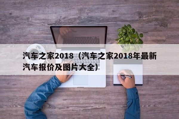 汽车之家2018（汽车之家2018年最新汽车报价及图片大全）