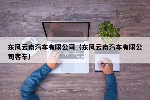 东风云南汽车有限公司（东风云南汽车有限公司客车）