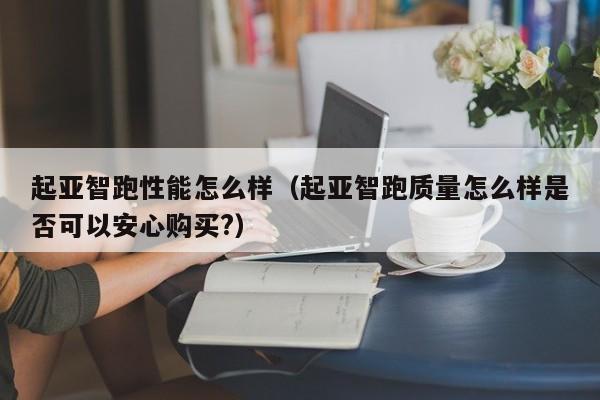 起亚智跑性能怎么样（起亚智跑质量怎么样是否可以安心购买?）