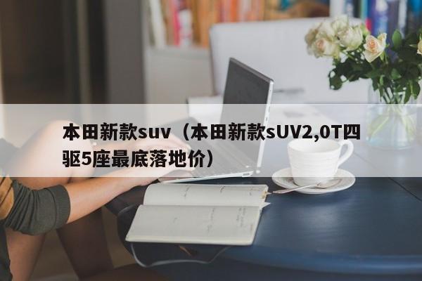 本田新款suv（本田新款sUV2,0T四驱5座最底落地价）