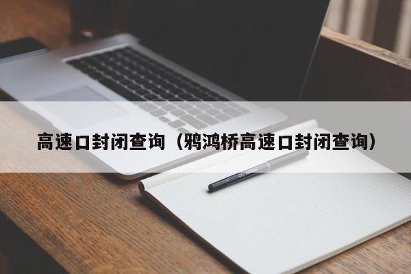 高速口封闭查询（鸦鸿桥高速口封闭查询）
