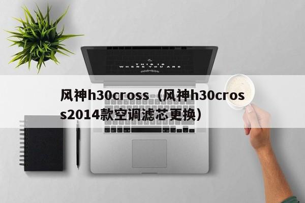 风神h30cross（风神h30cross2014款空调滤芯更换）