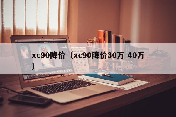 xc90降价（xc90降价30万 40万）