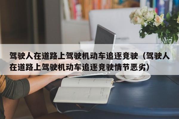 驾驶人在道路上驾驶机动车追逐竞驶（驾驶人在道路上驾驶机动车追逐竞驶情节恶劣）