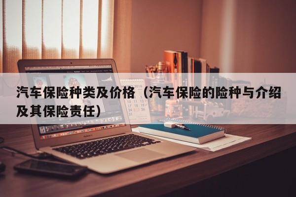 汽车保险种类及价格（汽车保险的险种与介绍及其保险责任）