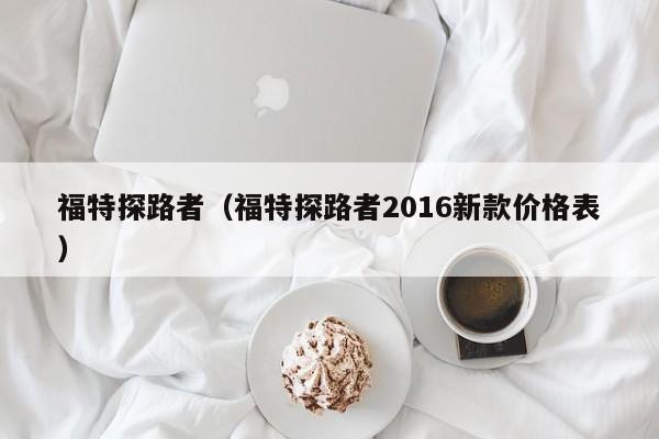 福特探路者（福特探路者2016新款价格表）