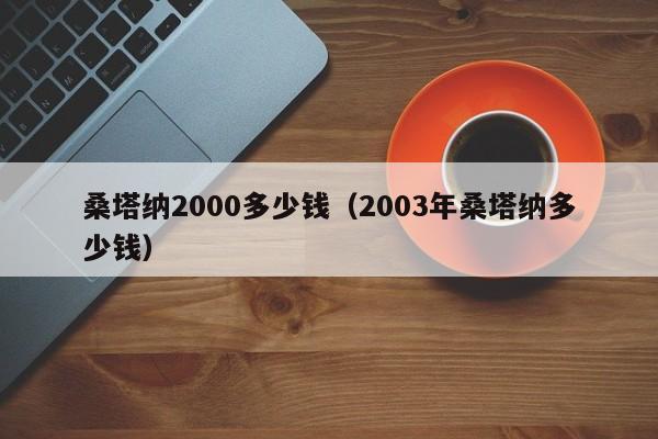 桑塔纳2000多少钱（2003年桑塔纳多少钱）