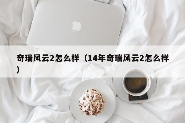 奇瑞风云2怎么样（14年奇瑞风云2怎么样）