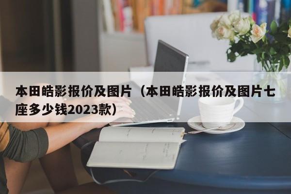 本田皓影报价及图片（本田皓影报价及图片七座多少钱2023款）