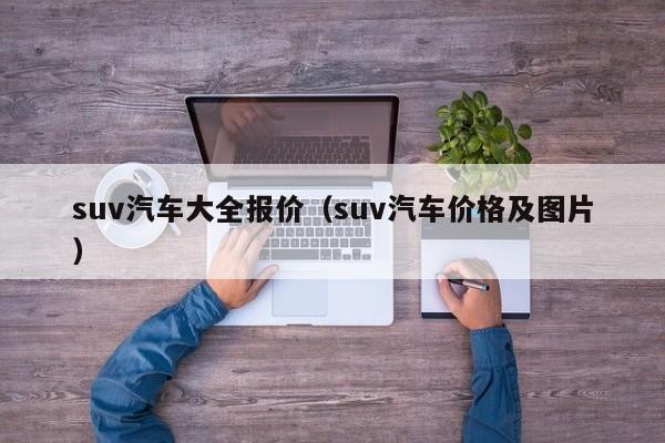suv汽车大全报价（suv汽车价格及图片）
