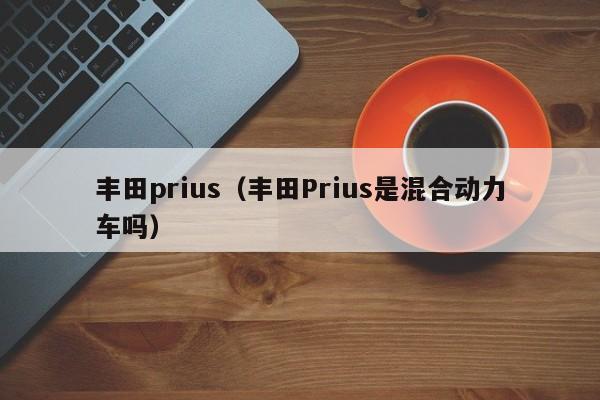 丰田prius（丰田Prius是混合动力车吗）