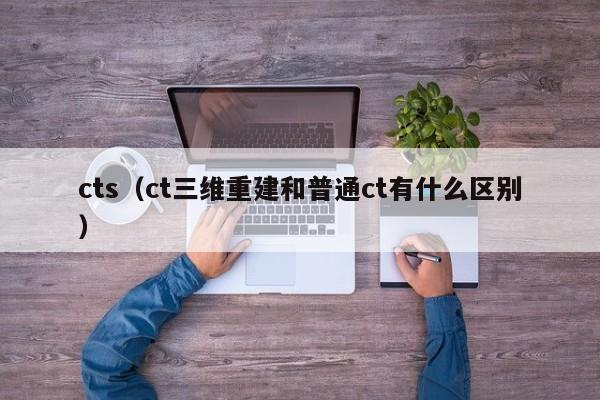 cts（ct三维重建和普通ct有什么区别）