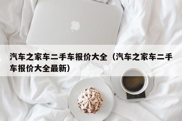 汽车之家车二手车报价大全（汽车之家车二手车报价大全最新）