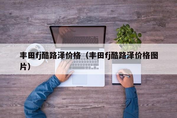 丰田fj酷路泽价格（丰田fj酷路泽价格图片）