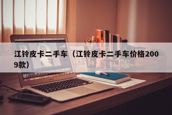 江铃皮卡二手车（江铃皮卡二手车价格2009款）