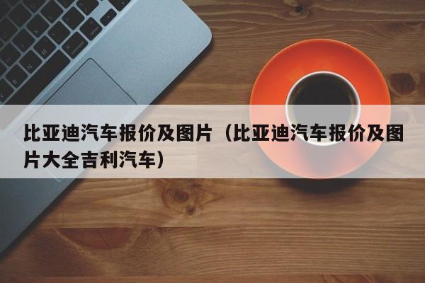 比亚迪汽车报价及图片（比亚迪汽车报价及图片大全吉利汽车）