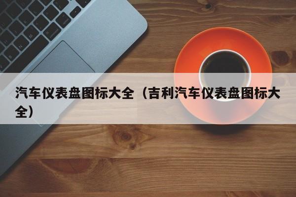 汽车仪表盘图标大全（吉利汽车仪表盘图标大全）