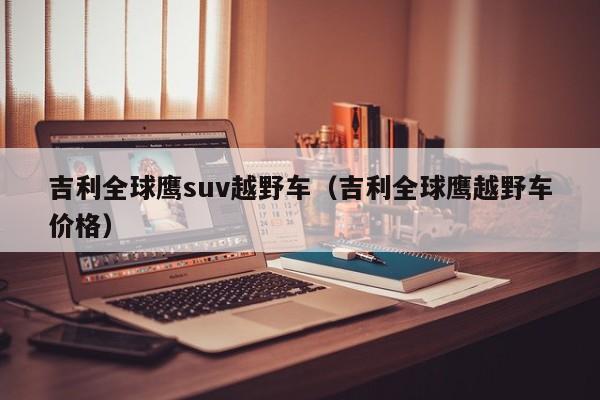 吉利全球鹰suv越野车（吉利全球鹰越野车价格）