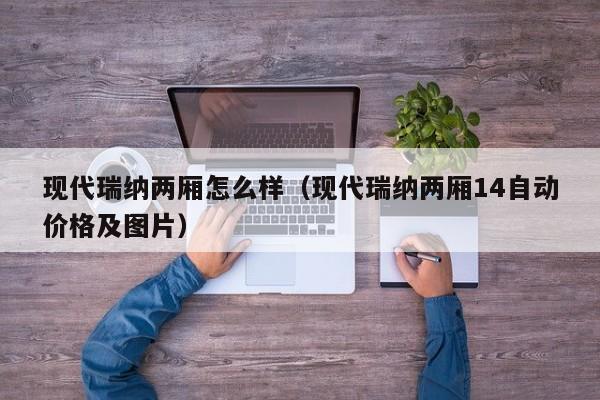 现代瑞纳两厢怎么样（现代瑞纳两厢14自动价格及图片）