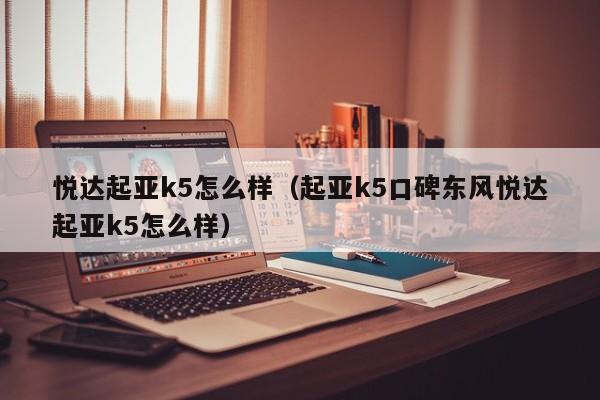 悦达起亚k5怎么样（起亚k5口碑东风悦达起亚k5怎么样）