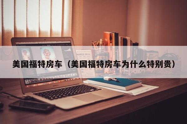 美国福特房车（美国福特房车为什么特别贵）