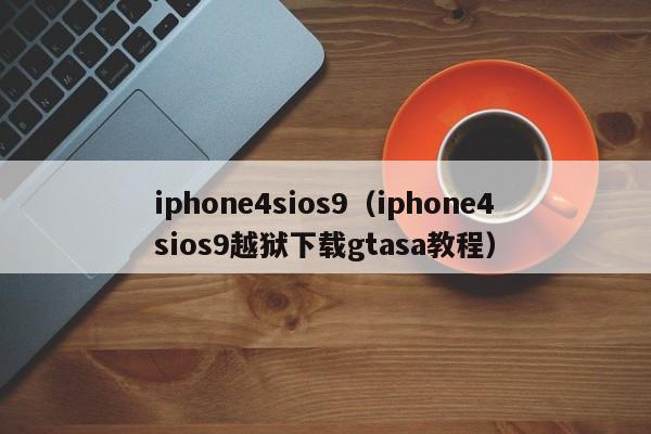 iphone4sios9（iphone4sios9越狱下载gtasa教程）