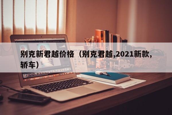 别克新君越价格（别克君越,2021新款,轿车）
