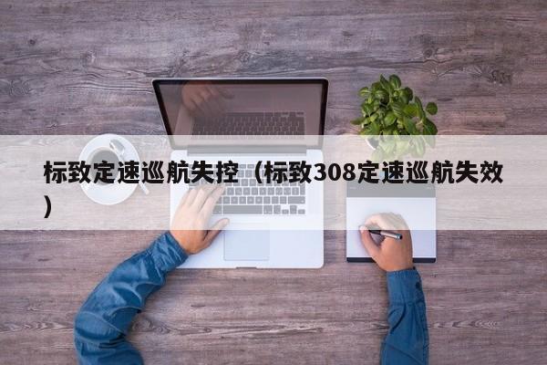 标致定速巡航失控（标致308定速巡航失效）