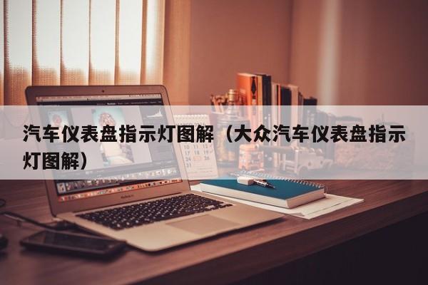 汽车仪表盘指示灯图解（大众汽车仪表盘指示灯图解）