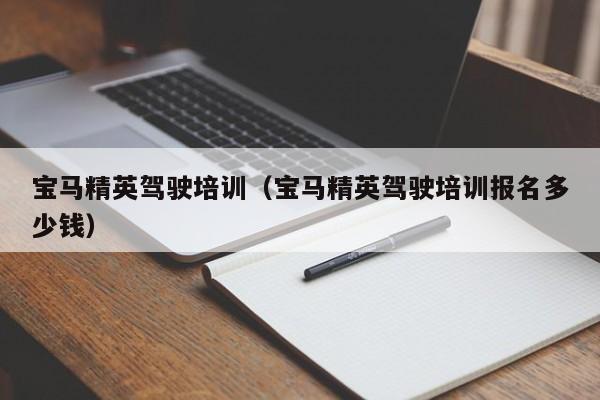 宝马精英驾驶培训（宝马精英驾驶培训报名多少钱）