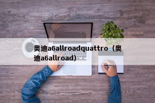奥迪a6allroadquattro（奥迪a6allroad）