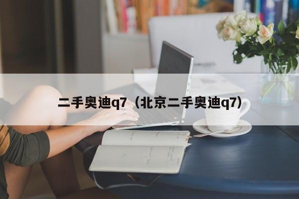 二手奥迪q7（北京二手奥迪q7）
