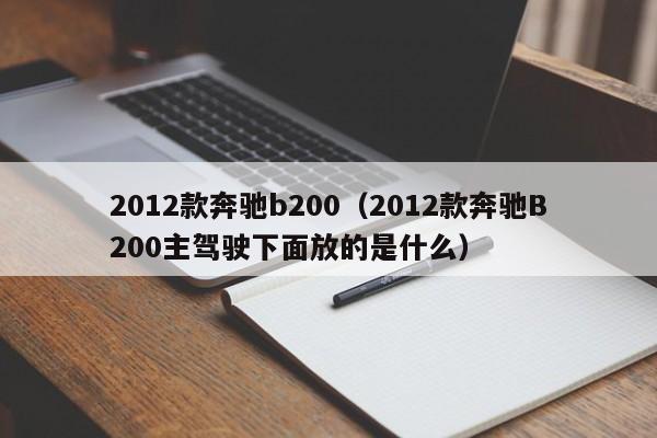 2012款奔驰b200（2012款奔驰B200主驾驶下面放的是什么）