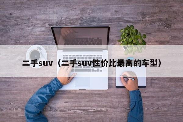 二手suv（二手suv性价比最高的车型）