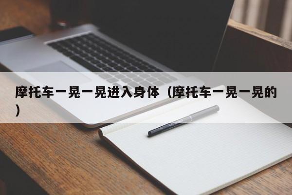 摩托车一晃一晃进入身体（摩托车一晃一晃的）