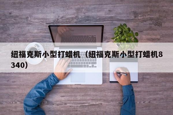 纽福克斯小型打蜡机（纽福克斯小型打蜡机8340）
