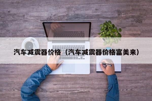汽车减震器价格（汽车减震器价格富美来）