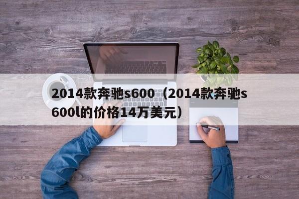 2014款奔驰s600（2014款奔驰s600l的价格14万美元）