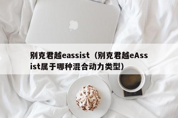 别克君越eassist（别克君越eAssist属于哪种混合动力类型）
