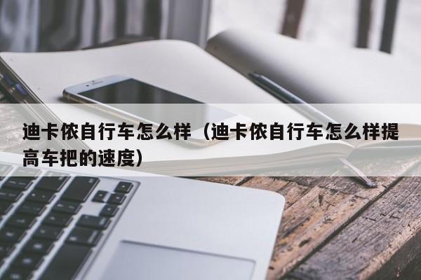 迪卡侬自行车怎么样（迪卡侬自行车怎么样提高车把的速度）