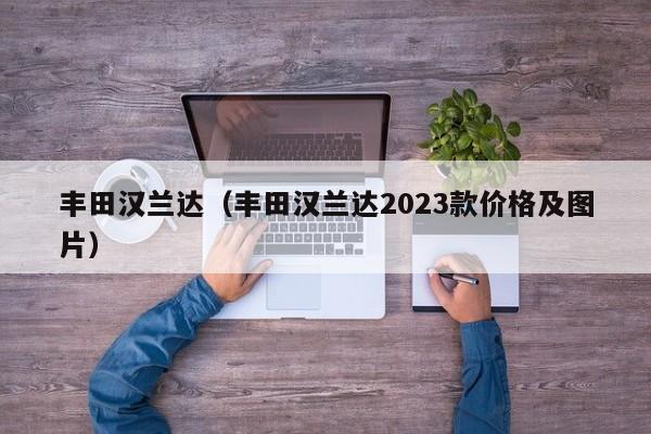 丰田汉兰达（丰田汉兰达2023款价格及图片）