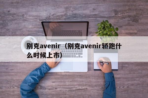 别克avenir（别克avenir轿跑什么时候上市）
