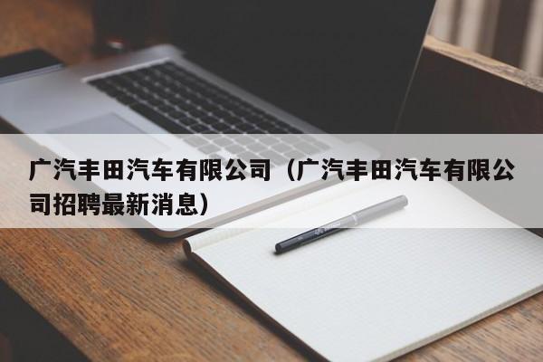 广汽丰田汽车有限公司（广汽丰田汽车有限公司招聘最新消息）