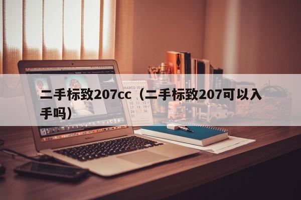 二手标致207cc（二手标致207可以入手吗）