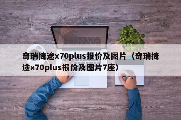 奇瑞捷途x70plus报价及图片（奇瑞捷途x70plus报价及图片7座）