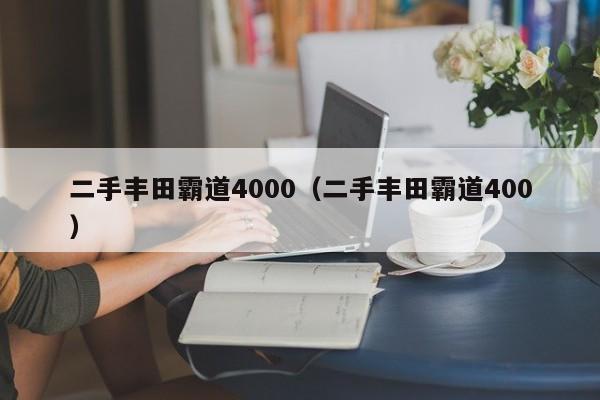 二手丰田霸道4000（二手丰田霸道400）