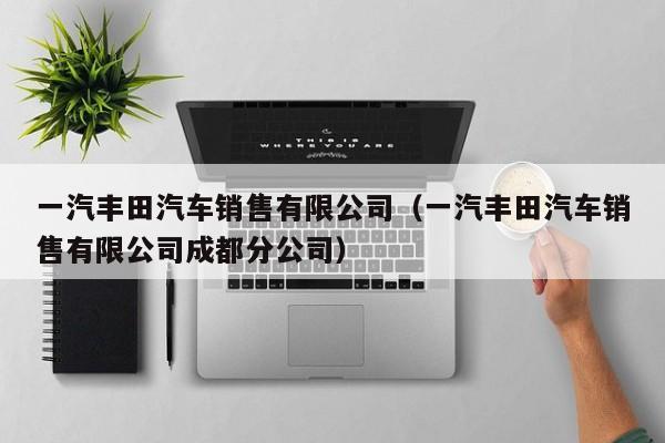 一汽丰田汽车销售有限公司（一汽丰田汽车销售有限公司成都分公司）