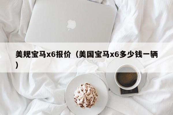 美规宝马x6报价（美国宝马x6多少钱一辆）