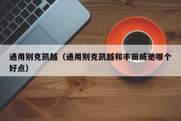通用别克凯越（通用别克凯越和丰田威驰哪个好点）